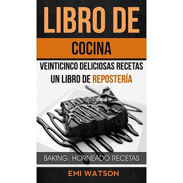 Libro De Cocina: Veinticinco Deliciosas Recetas: Un Libro de Repostería (Baking: Horneado Recetas), Emi Watson