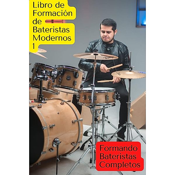 Libro de formación de bateristas modernos formando bateristas completos (LIBROS DE FORMACION, #1) / LIBROS DE FORMACION, Juan José García Cajas