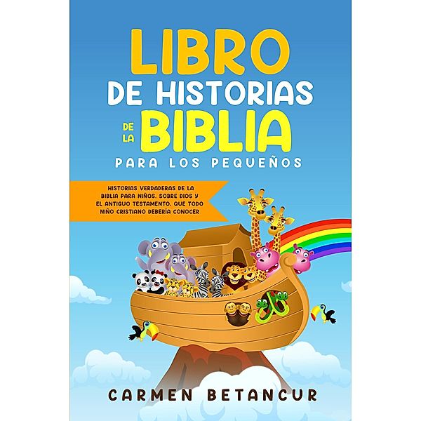 LIBRO DE HISTORIAS DE LA BIBLIA PARA LOS PEQUEÑOS: Historias verdaderas de la biblia para niños, sobre Dios y el Antiguo Testamento, que todo niño cristiano debería conocer, Carmen Betancur