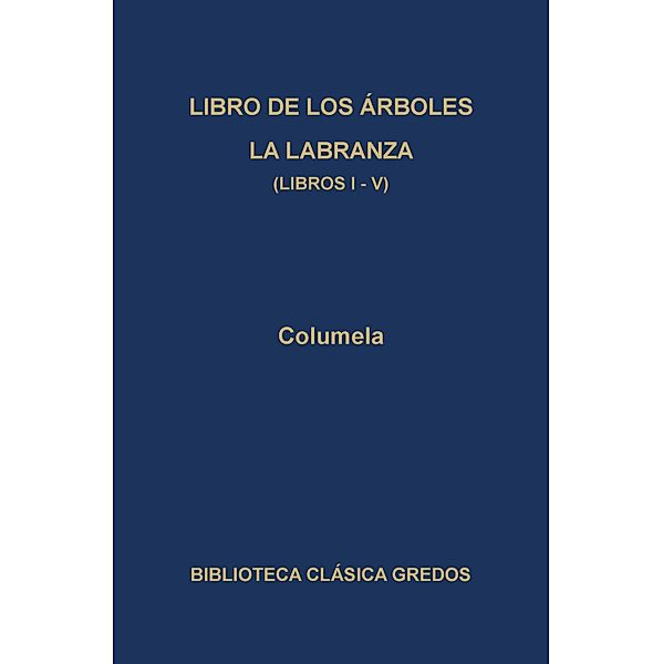 Libro de los árboles. La labranza. Libros I-V / Biblioteca Clásica Gredos Bd.329, Columela