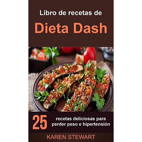 Libro de recetas de Dieta Dash: 25 recetas deliciosas para perder peso e hipertensión, Karen Stewart