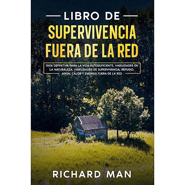 Libro de supervivencia fuera de la red: Guía definitiva para la vida autosuficiente, habilidades en la naturaleza, habilidades de supervivencia, refugio, Richard Man