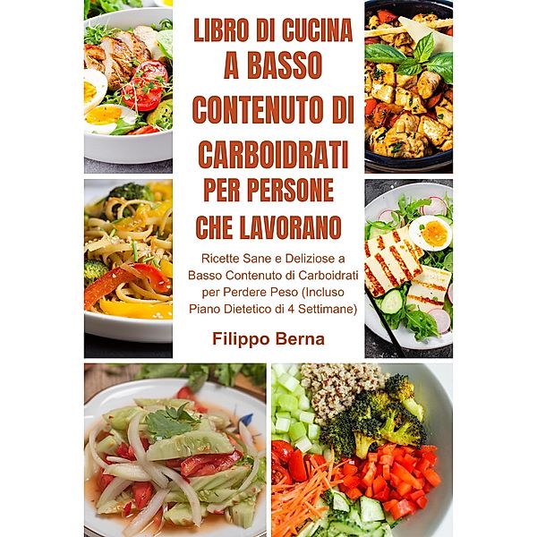 Libro di Cucina a Basso Contenuto di Carboidrati per Persone che Lavorano: Ricette Sane e Deliziose a Basso Contenuto di Carboidrati per Perdere Peso, Filippo Berna