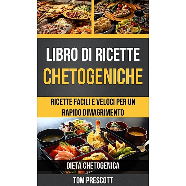 Libro di ricette chetogeniche: ricette facili e veloci per un rapido dimagrimento (Dieta Chetogenica), Tom Prescott