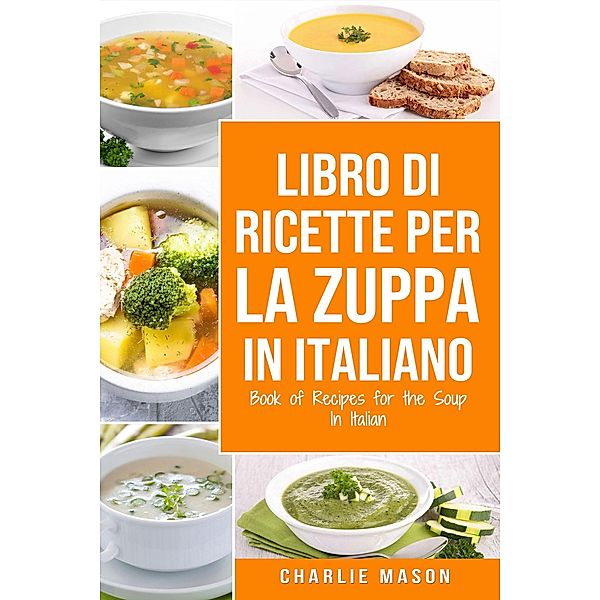 Libro di Ricette per la Zuppa In italiano/ Book of Recipes for the Soup In Italian, Charlie Mason