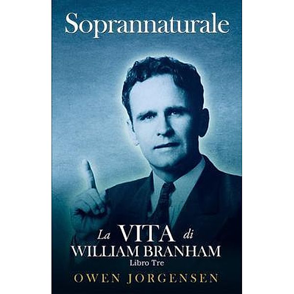 Libro Tre - Soprannaturale: La Vita Di William Branham / Soprannaturale: La Vita Di William Branham Bd.3, Owen Jorgensen