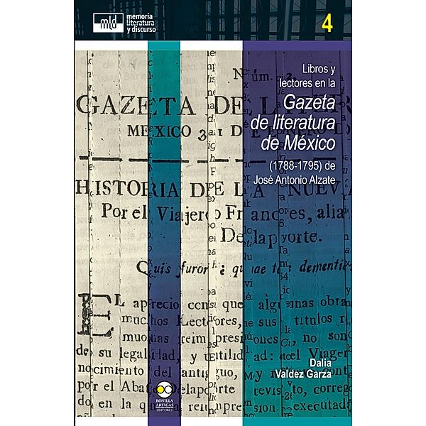 Libros y lectores en la Gazeta de literatura de México (1788-1795) de José Antonio Alzate / memoria, literatura y discurso Bd.4, Dalia Valdez Garza