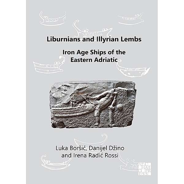 Liburnians and Illyrian Lembs: Iron Age Ships of the Eastern Adriatic, Luka Borsic