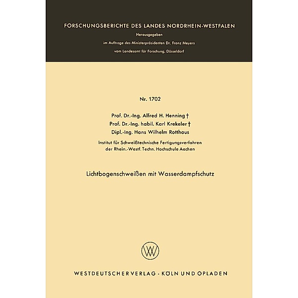 Lichtbogenschweißen mit Wasserdampfschutz / Forschungsberichte des Landes Nordrhein-Westfalen Bd.1702, Alfred Hermann Henning