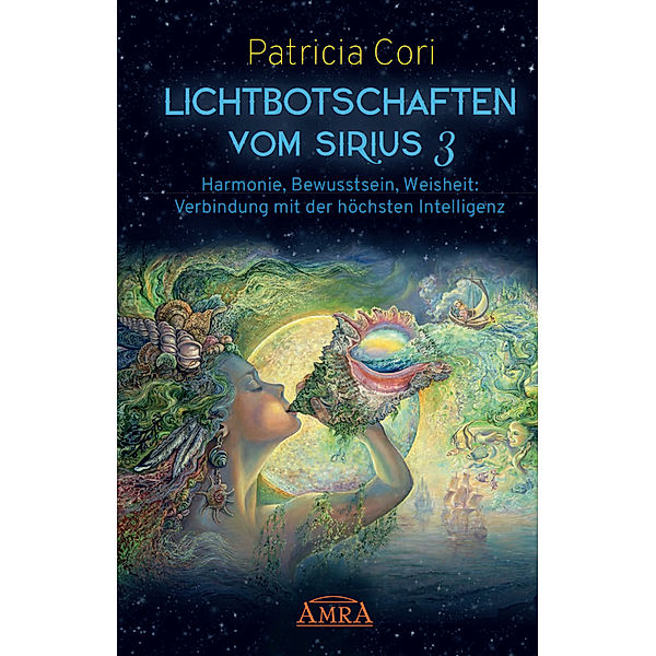 Lichtbotschaften vom Sirius / Bd.3 / Lichtbotschaften vomm Sirius Band 3: Harmonie, Bewusstsein, Weisheit - Verbindung mit der höchsten Intelligenz.Bd.3, Patricia Cori