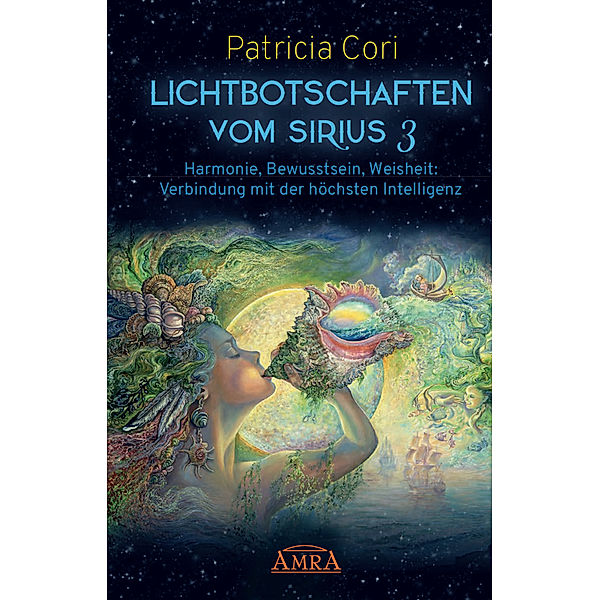 Lichtbotschaften vomm Sirius Band 3: Harmonie, Bewusstsein, Weisheit - Verbindung mit der höchsten Intelligenz.Bd.3, Patricia Cori