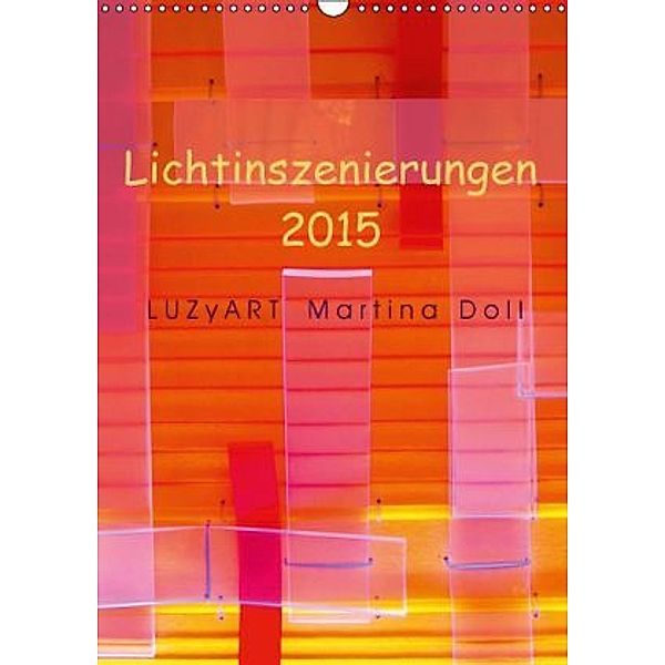 Lichtinszenierungen LUZyART Martina Doll 2015 (Wandkalender 2015 DIN A3 hoch), LUZyART Martina Doll