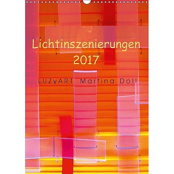 Lichtinszenierungen LUZyART Martina Doll 2017 (Wandkalender 2017 DIN A3 hoch), LUZyART Martina Doll