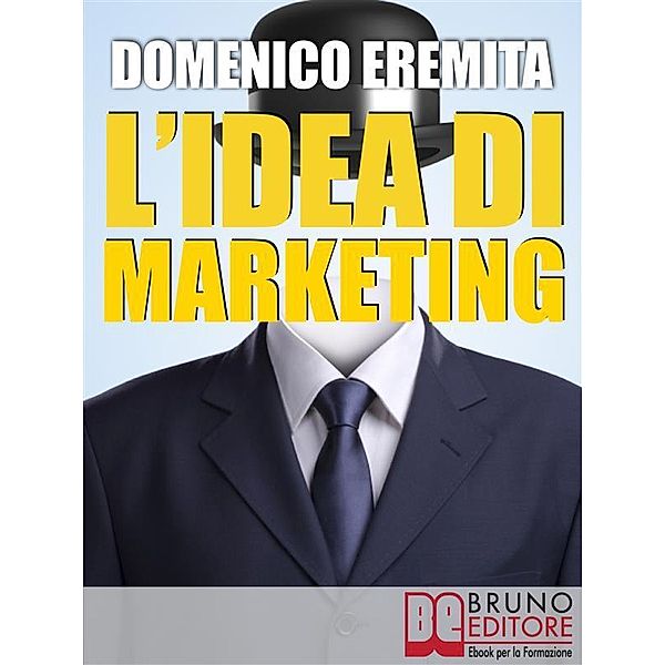 L'IDEA DI MARKETING. Sviluppare un Progetto di Marketing Autorevole, Innovativo e Vincente con il Metodo Eidòs Marketing, Domenico Eremita