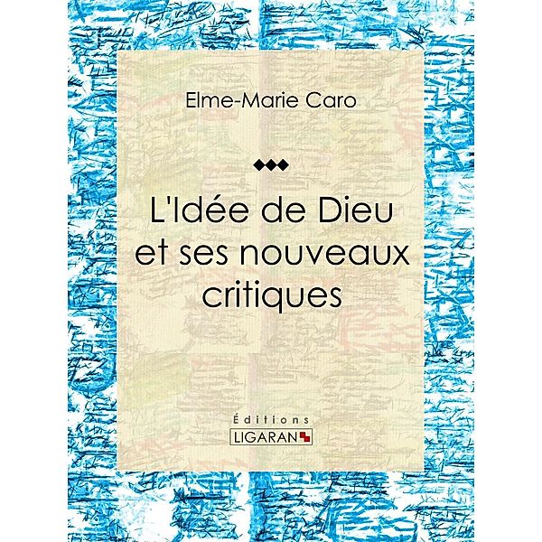 L'Idée de Dieu et ses nouveaux critiques, Ligaran, Elme-Marie Caro