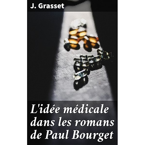 L'idée médicale dans les romans de Paul Bourget, J. Grasset