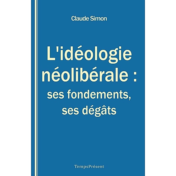 L'idéologie néolibérale : ses fondements, ses dégâts, Claude Simon