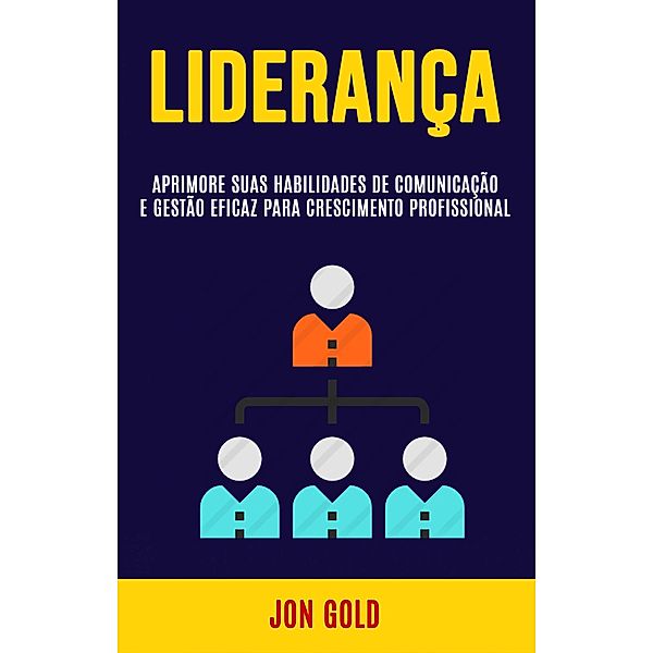 Liderança: Aprimore Suas Habilidades De Comunicação E Gestão Eficaz Para Crescimento Profissional, Jon Gold