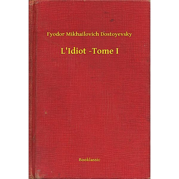L'Idiot -Tome I, Fyodor Mikhailovich Dostoyevsky