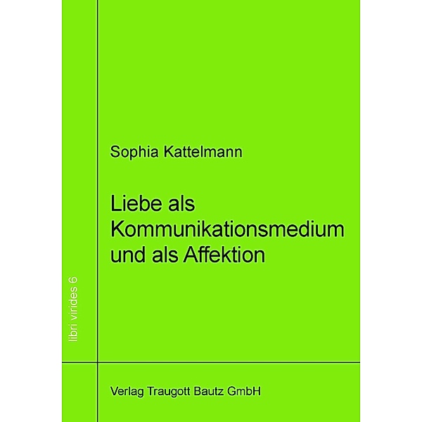 Liebe als Kommunikationsmedium und als Affektion / libri virides Bd.6, Sophia Kattelmann