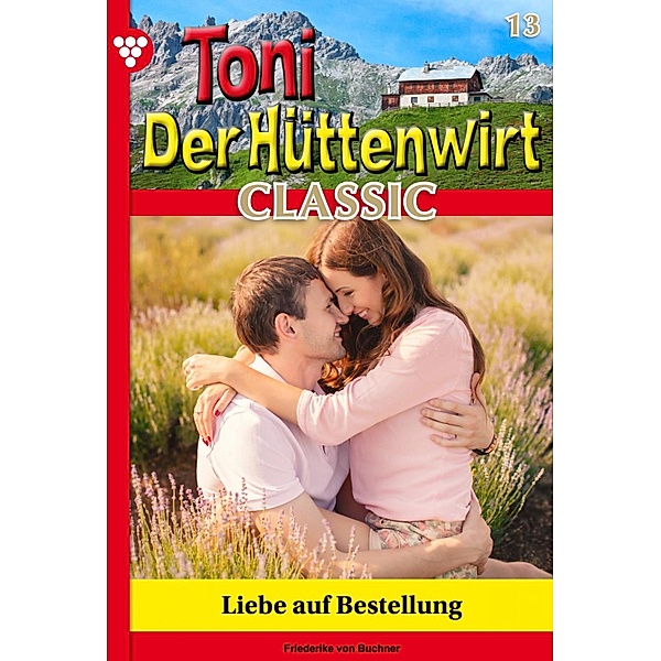 Liebe auf Bestellung? / Toni der Hüttenwirt Classic Bd.13, Friederike von Buchner