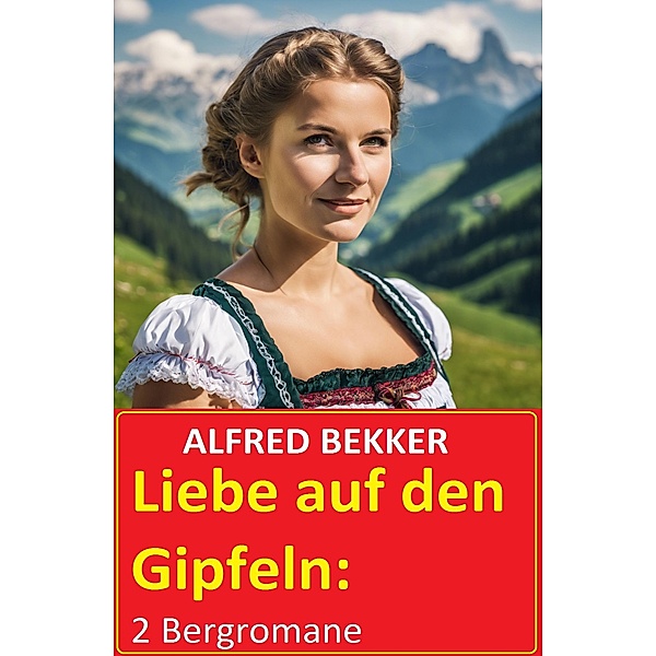 Liebe auf den Gipfeln: 2 Bergromane, Alfred Bekker