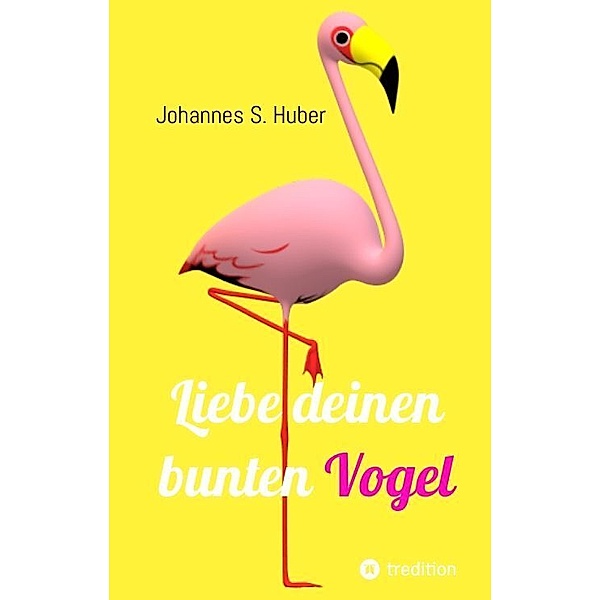 Liebe deinen bunten Vogel, Johannes S. Huber