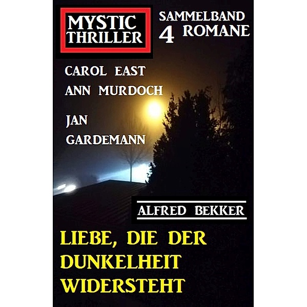 Liebe, die der Dunkelheit widersteht: Mystic Thriller Sammelband 4 Romane, Alfred Bekker, Carol East, Ann Murdoch, Jan Gardemann