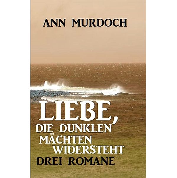 Liebe, die dunklen Mächten widersteht: Drei Romane, Ann Murdoch