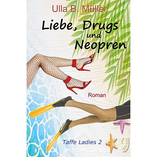Liebe, Drugs und Neopren / Taffe-Ladies-Reihe Bd.2, Ulla B. Müller