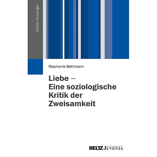 Liebe - Eine soziologische Kritik der Zweisamkeit / Edition Soziologie, Stephanie Bethmann