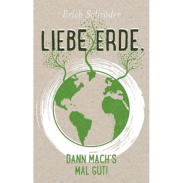 Liebe Erde, dann mach´s mal gut!, Erich Schröder