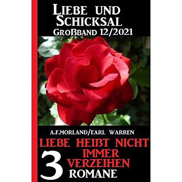 Liebe heißt nicht immer verzeihen: Liebe und Schicksal Großband 3 Romane 12/2021, A. F. Morland, Earl Warren