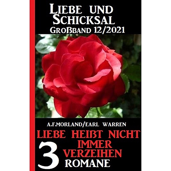 Liebe heißt nicht immer verzeihen: Liebe und Schicksal Großband 3 Romane 12/2021, A. F. Morland, Earl Warren