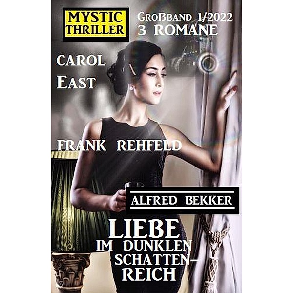 Liebe im dunklen Schattenreich: Mystic Thriller Großband 3 Romane 1/2022, Alfred Bekker, Carol East, Frank Rehfeld