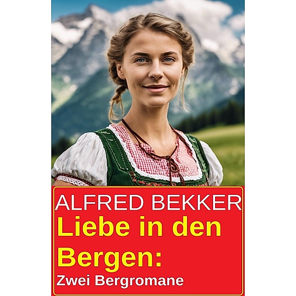Liebe in den Bergen: Zwei Bergromane, Alfred Bekker