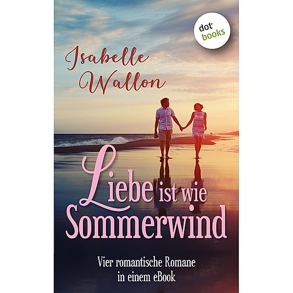 Liebe ist wie Sommerwind: Preishit - vier romantische Romane in einem eBook, Isabelle Wallon