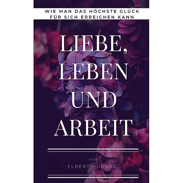 Liebe, Leben und Arbeit / Toppbook Wissen Bd.43, Elbert Hubbard
