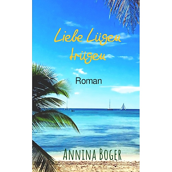Liebe Lügen trügen: Roman / Annina Boger Romance Liebesromane Bd.2, Annina Boger