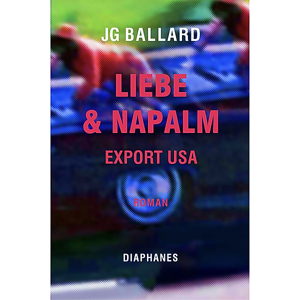Liebe & Napalm. Export USA, J. G. Ballard