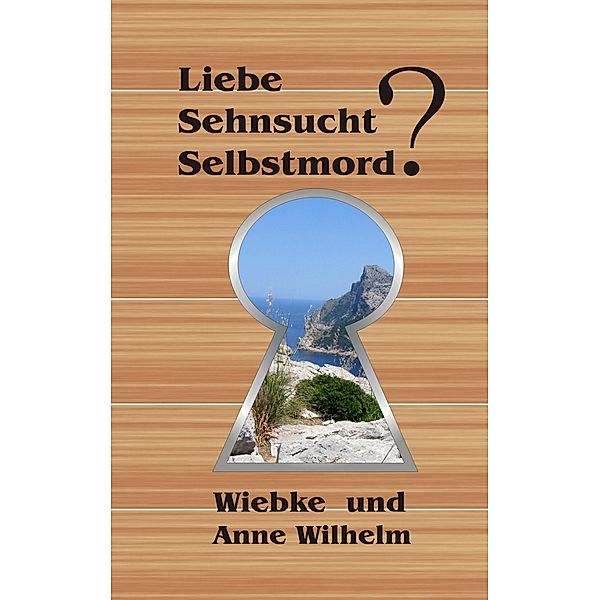 Liebe - Sehnsucht - Selbstmord?, Anne Wilhelm, Wiebke Wilhelm