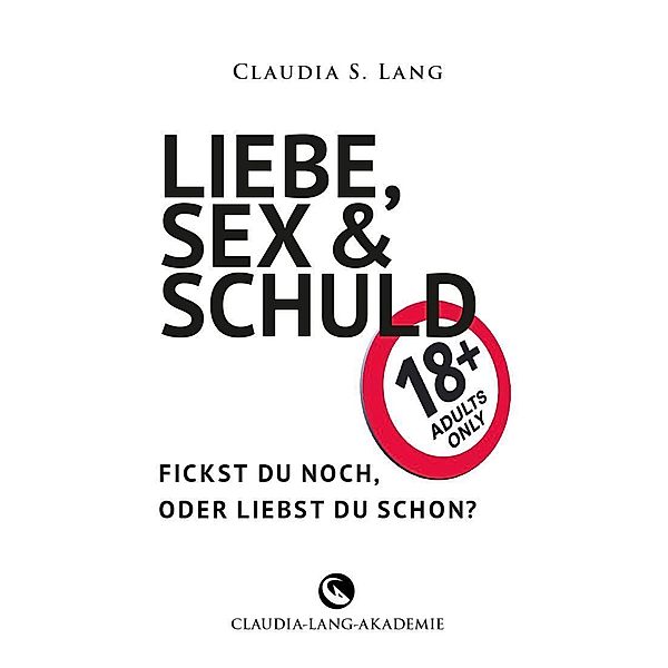 LIEBE, SEX & SCHULD - Fickst Du noch oder liebst Du schon?!, Claudia Lang