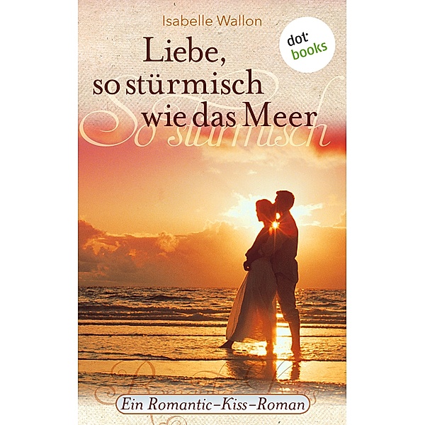 Liebe, so stürmisch wie das Meer / Romantic-Kiss Bd.8, Isabelle Wallon