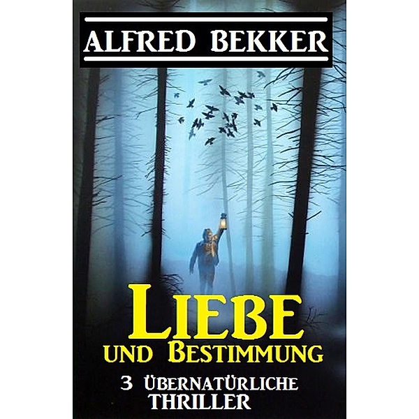 Liebe und Bestimmung: 3 übernatürliche Thriller, Alfred Bekker