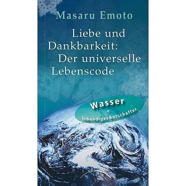 Liebe und Dankbarkeit: Der universelle Lebenscode, Masaru Emoto