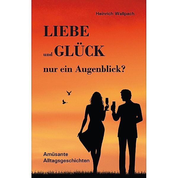 Liebe und Glück - nur ein Augenblick?, Heinrich F. Wallpach