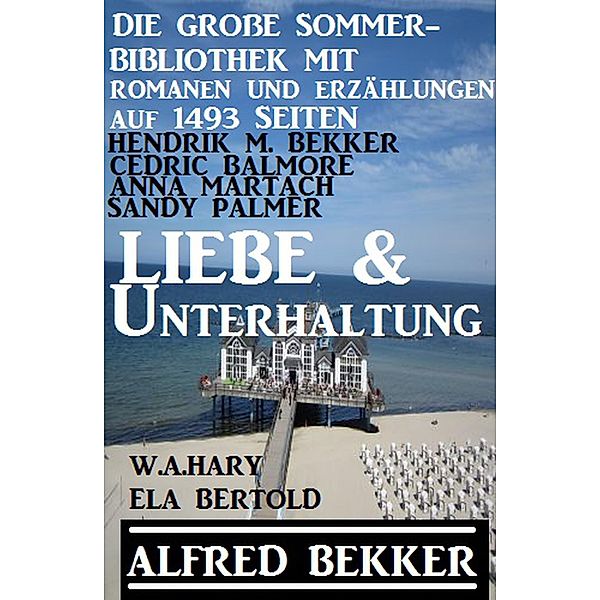 Liebe und Unterhaltung: Die große Sommer-Bibliothek mit Romanen und Erzählungen auf 1493 Seiten, Alfred Bekker, Anna Martach, Sandy Palmer, W. A. Hary, Hendrik M. Bekker, Ela Bertold