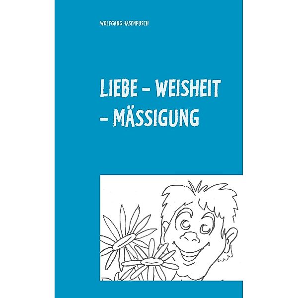 LIEBE - WEISHEIT - MÄSSIGUNG, Wolfgang Hasenpusch