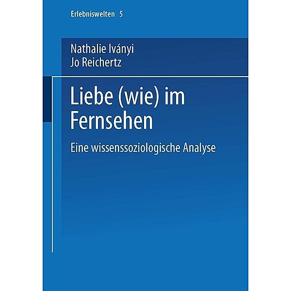 Liebe (wie) im Fernsehen / Erlebniswelten Bd.5, Nathalie Iványi, Jo Reichertz