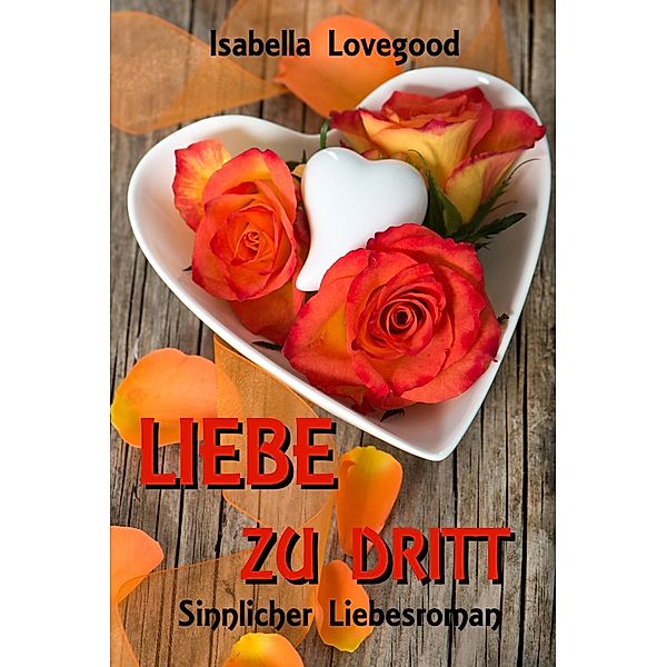 Liebe zu dritt / Rosen-Reihe, Isabella Lovegood